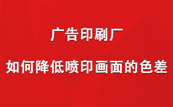 天祝广告天祝印刷厂如何降低喷印画面的色差